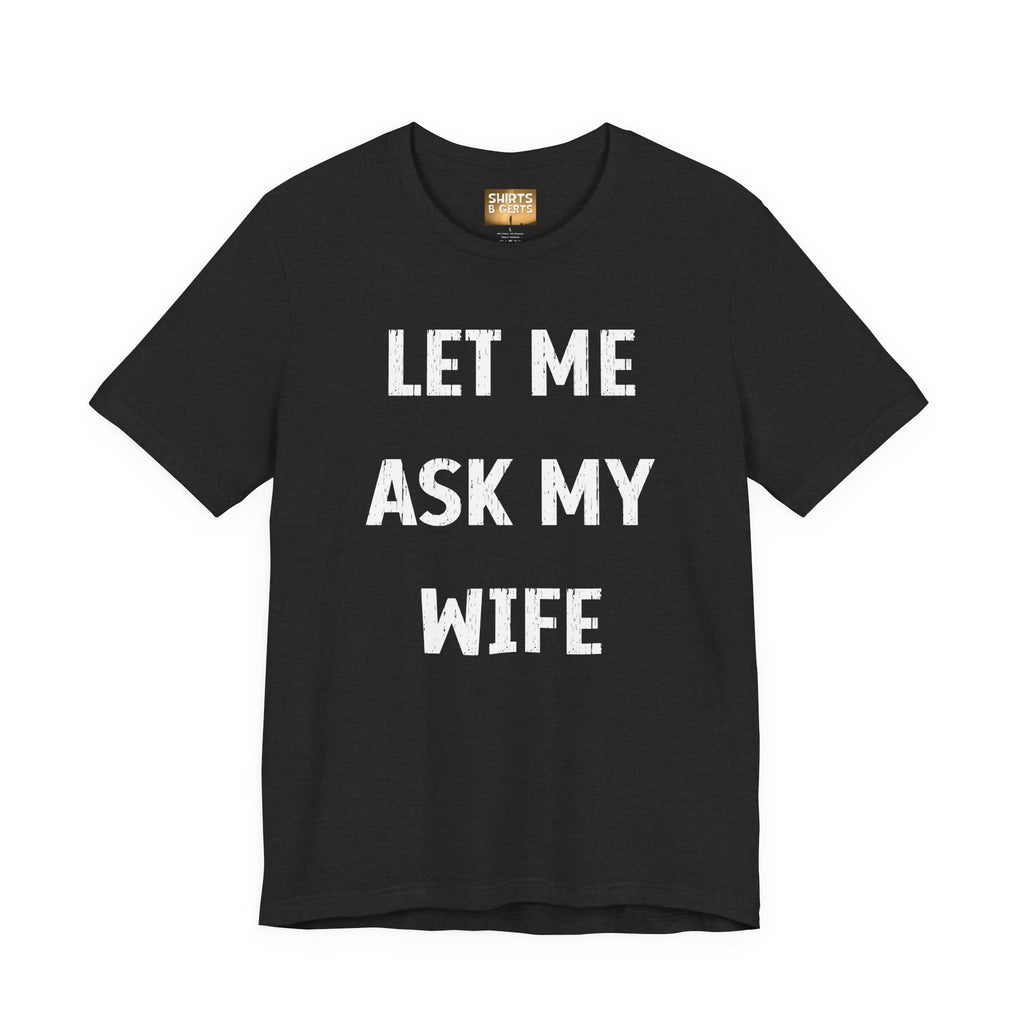 Let Me Ask My Wife Funny Boyfriend Husband Guy Man Mens Gift Bella Unisex Jersey Short Sleeve Tee