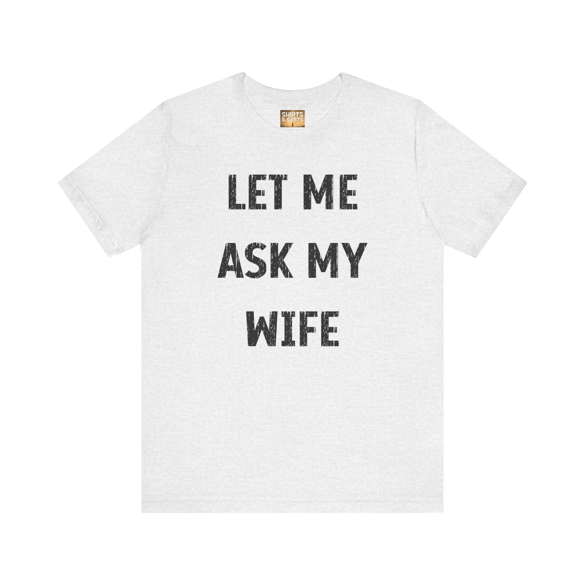 Let Me Ask My Wife Funny Boyfriend Husband Guy Man Mens Gift Bella Unisex Jersey Short Sleeve Tee