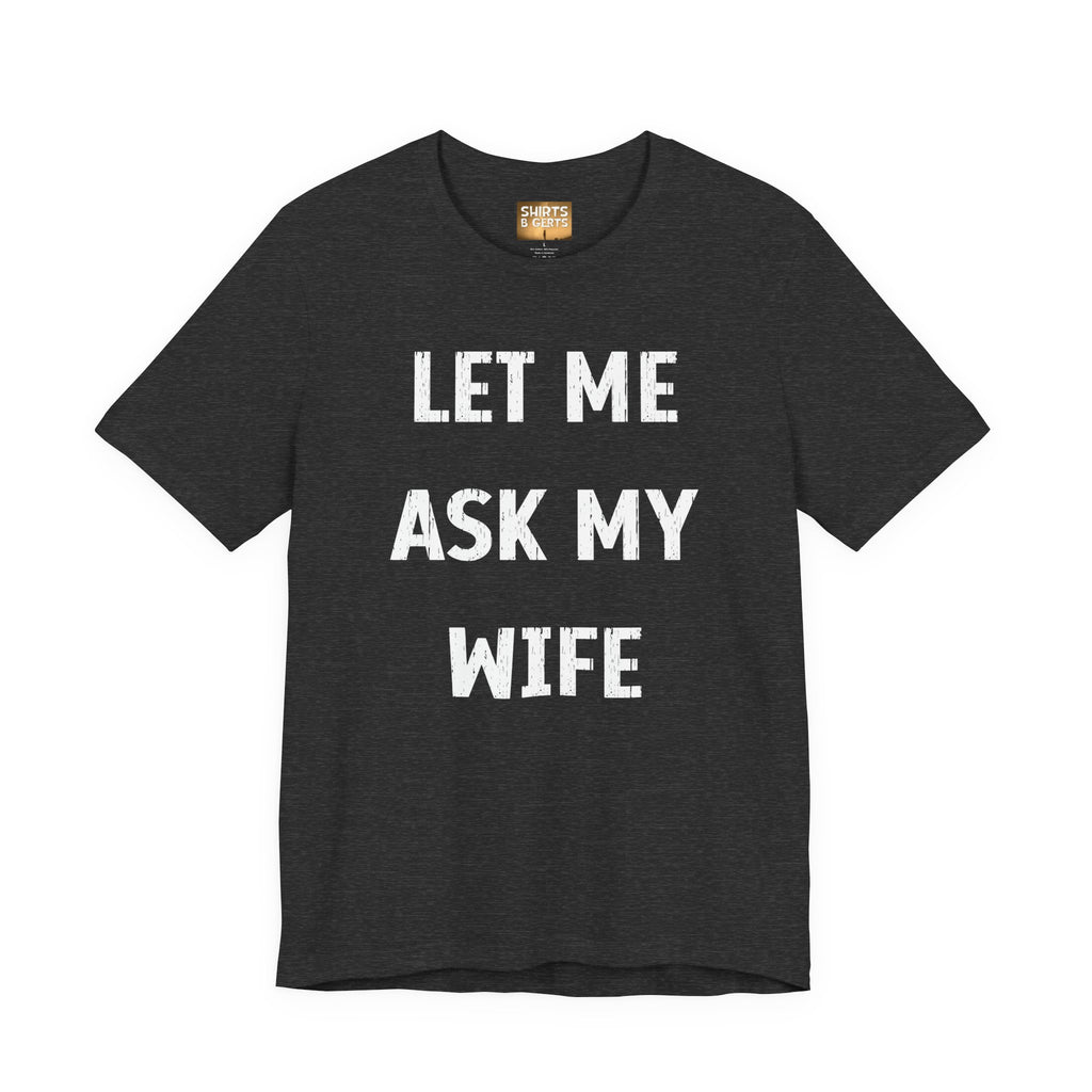 Let Me Ask My Wife Funny Boyfriend Husband Guy Man Mens Gift Bella Unisex Jersey Short Sleeve Tee