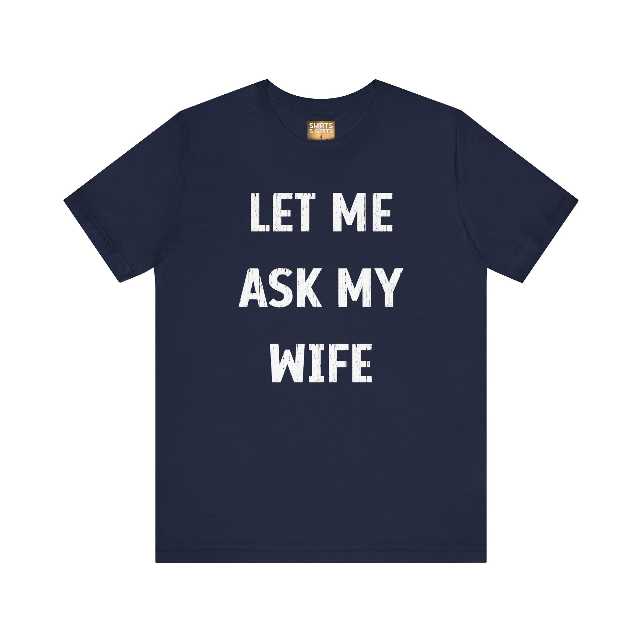 Let Me Ask My Wife Funny Boyfriend Husband Guy Man Mens Gift Bella Unisex Jersey Short Sleeve Tee