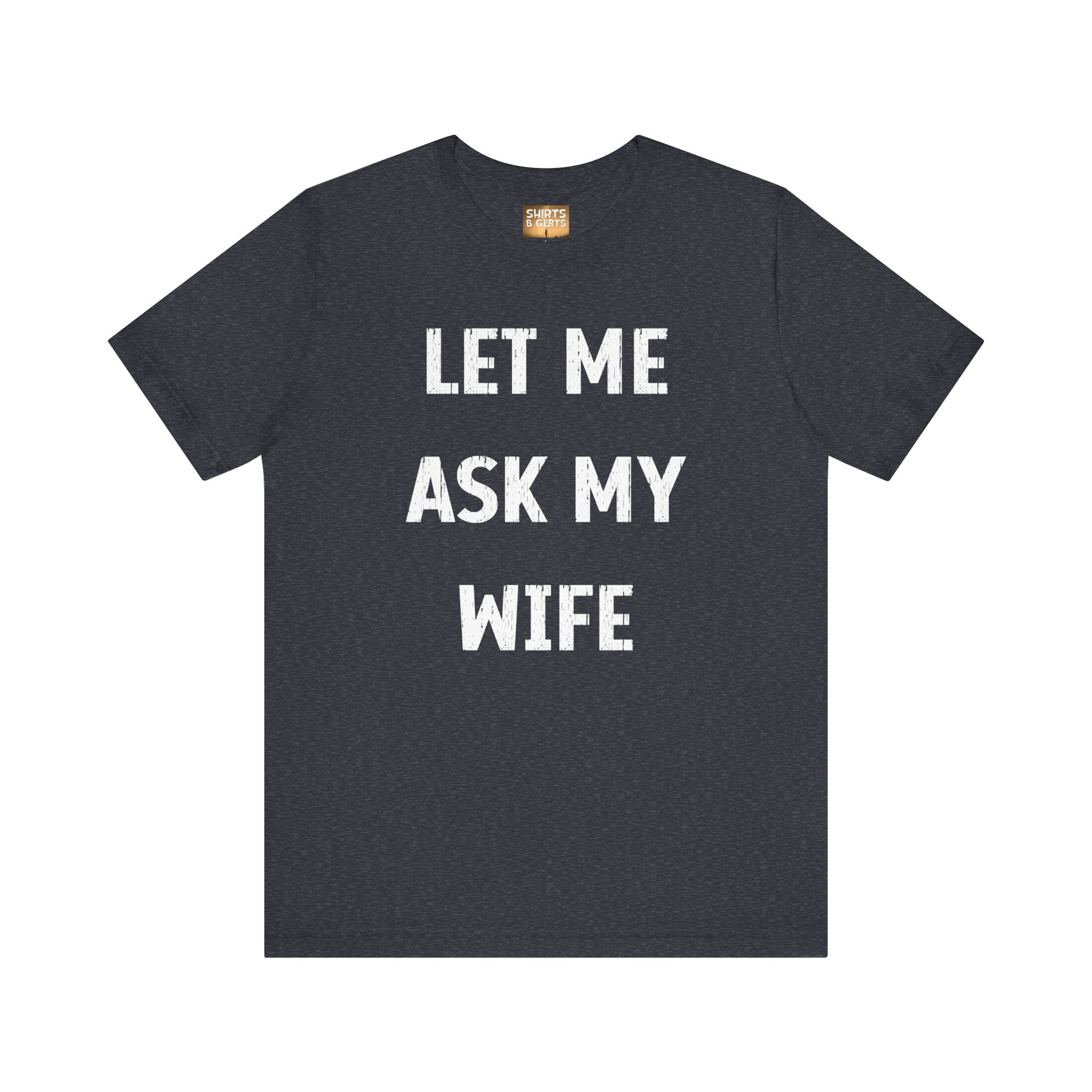 Let Me Ask My Wife Funny Boyfriend Husband Guy Man Mens Gift Bella Unisex Jersey Short Sleeve Tee