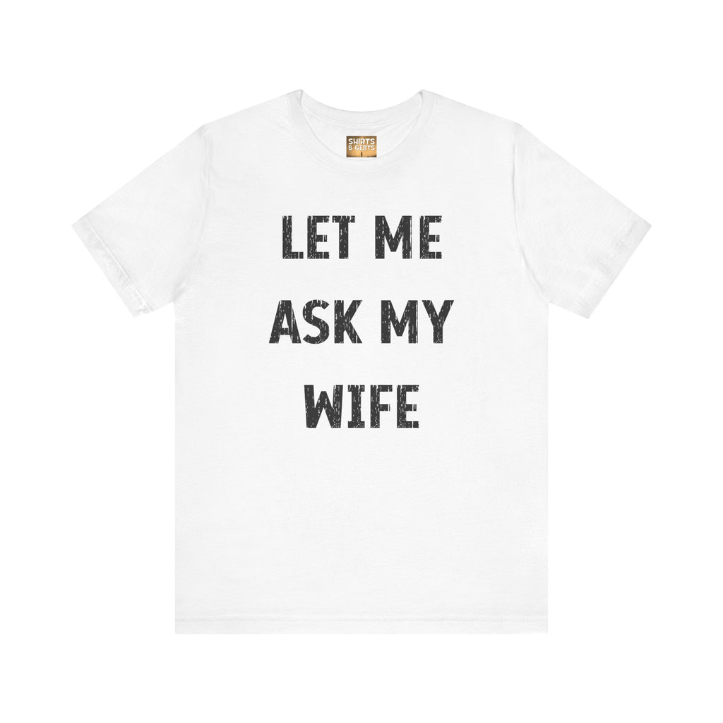 Let Me Ask My Wife Funny Boyfriend Husband Guy Man Mens Gift Bella Unisex Jersey Short Sleeve Tee