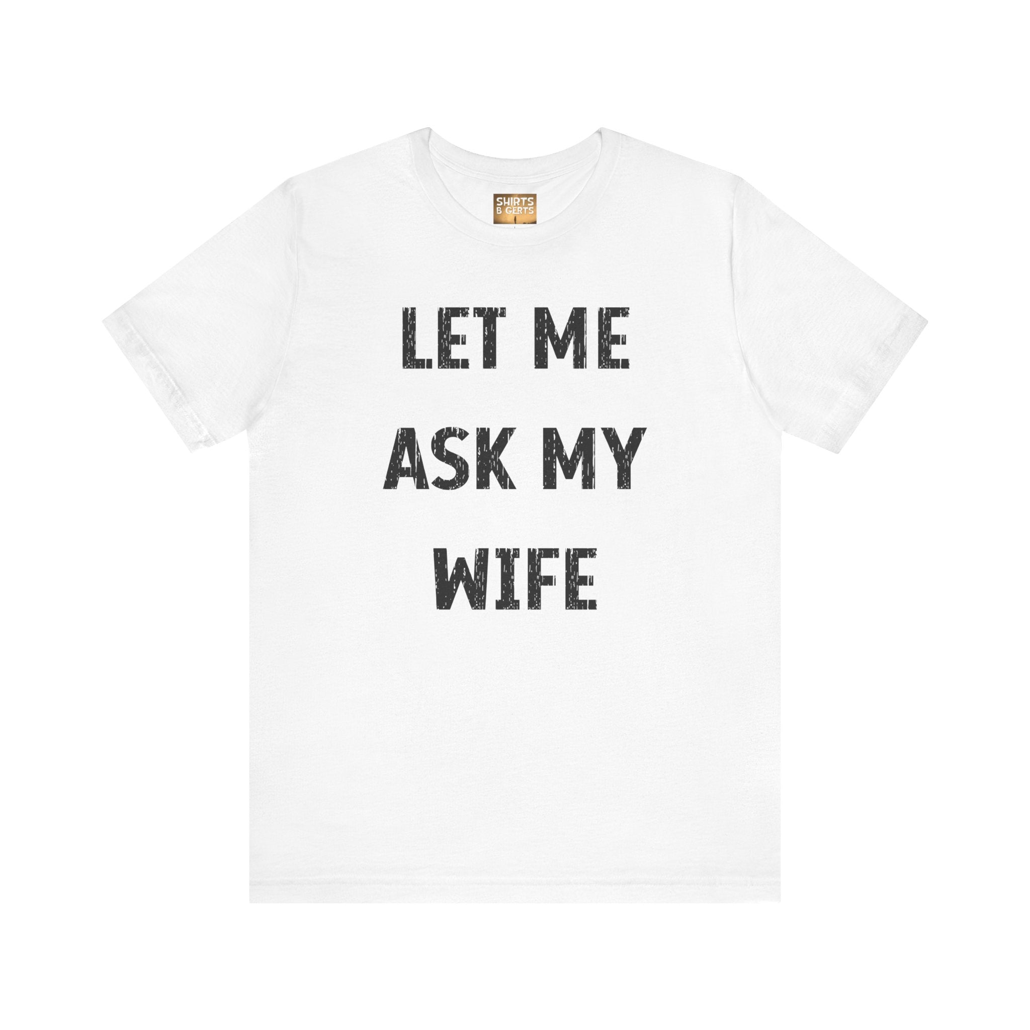 Let Me Ask My Wife Funny Boyfriend Husband Guy Man Mens Gift Bella Unisex Jersey Short Sleeve Tee