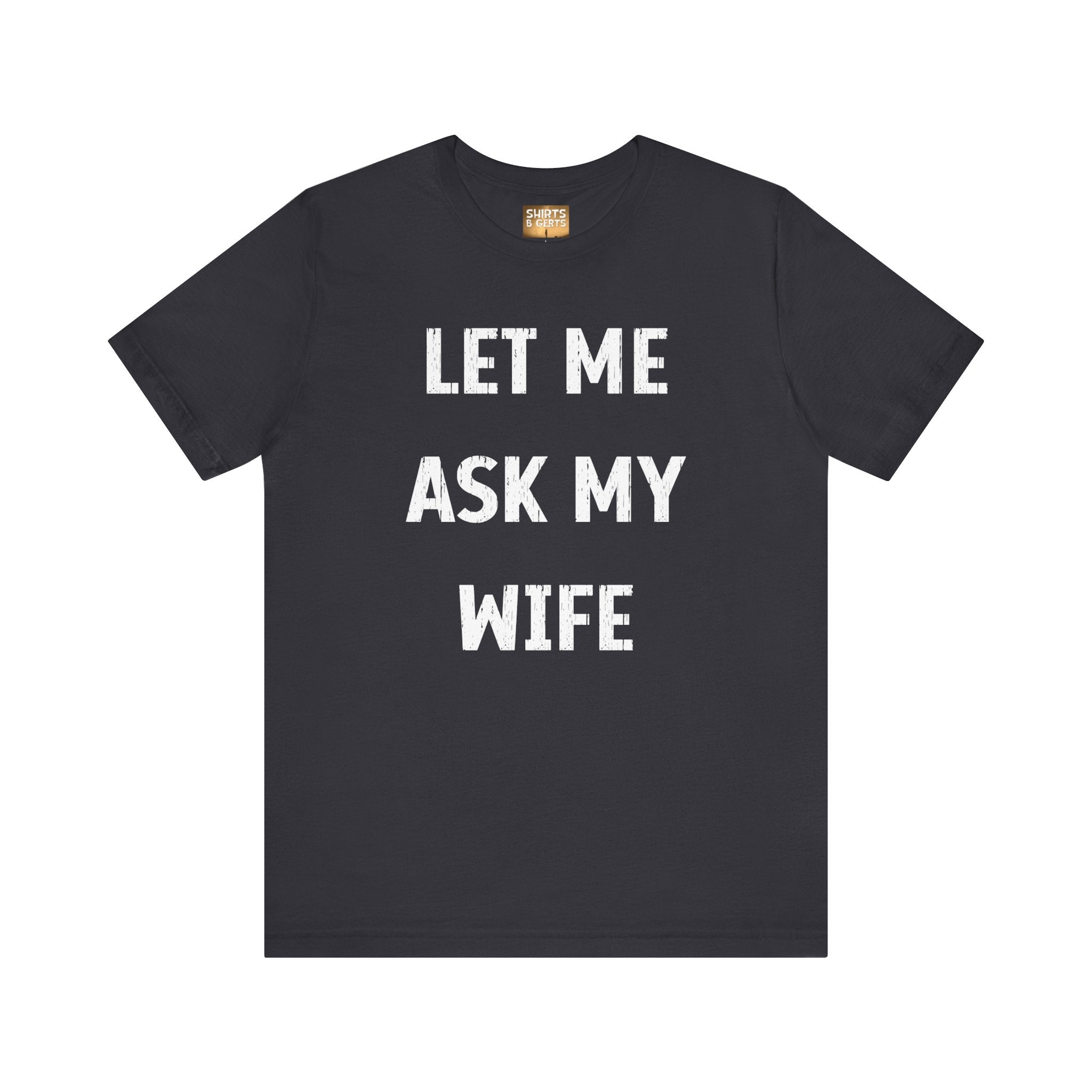 Let Me Ask My Wife Funny Boyfriend Husband Guy Man Mens Gift Bella Unisex Jersey Short Sleeve Tee