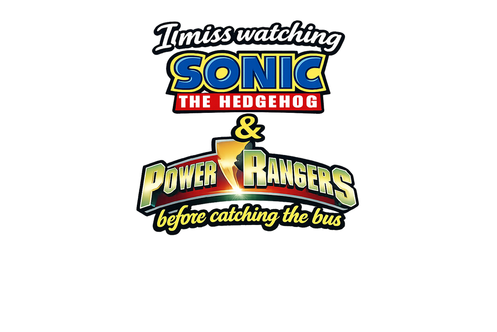 "I miss watching Sonic the Hedgehog & Power Rangers before catching the bus"