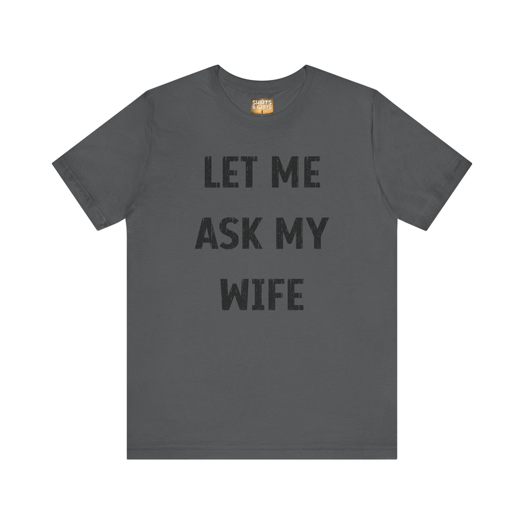 Let Me Ask My Wife Funny Boyfriend Husband Guy Man Mens Gift Bella Unisex Jersey Short Sleeve Tee