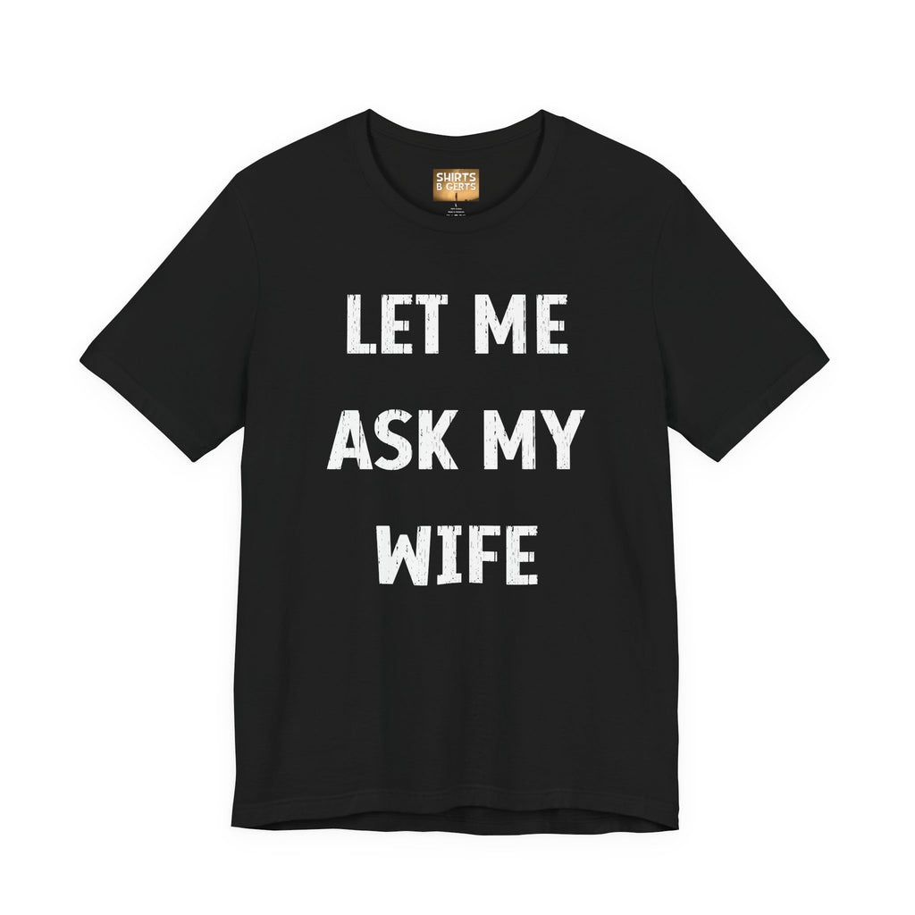 Let Me Ask My Wife Funny Boyfriend Husband Guy Man Mens Gift Bella Unisex Jersey Short Sleeve Tee