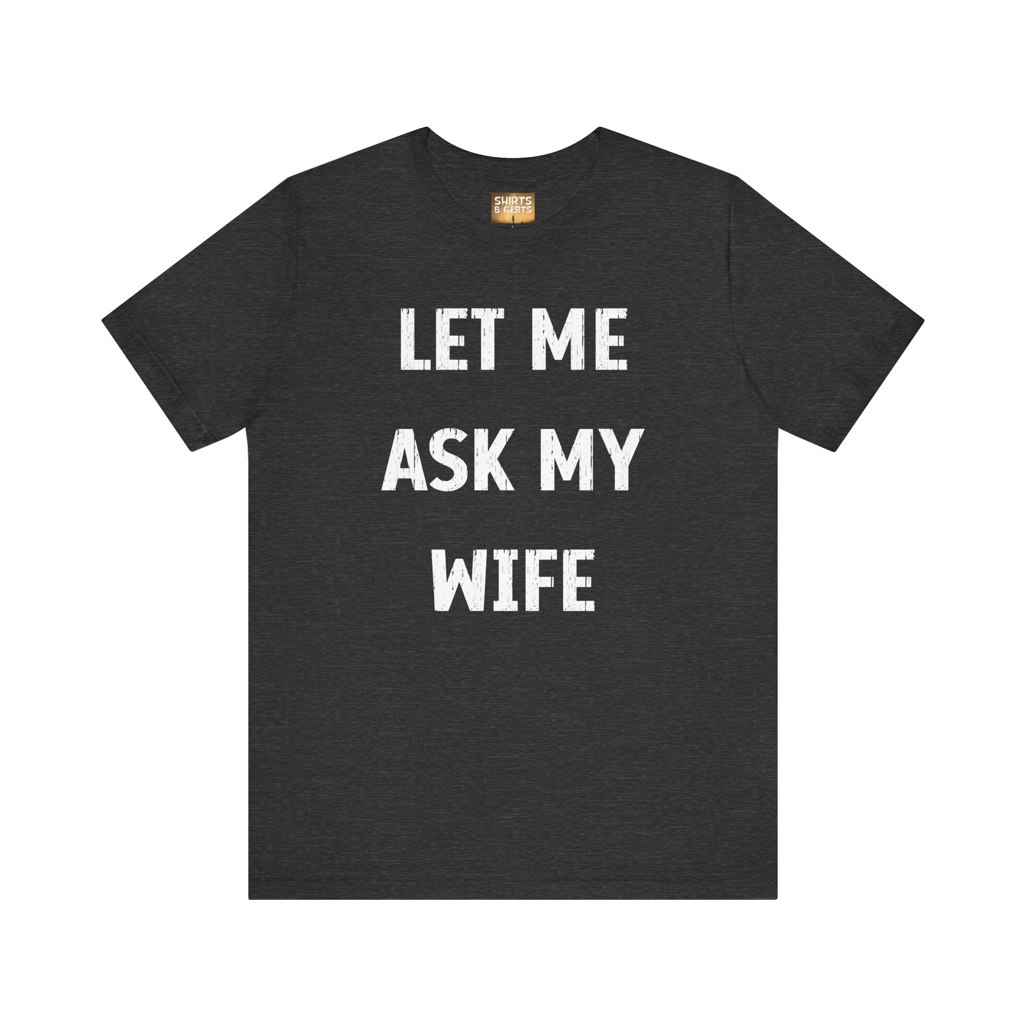 Let Me Ask My Wife Funny Boyfriend Husband Guy Man Mens Gift Bella Unisex Jersey Short Sleeve Tee