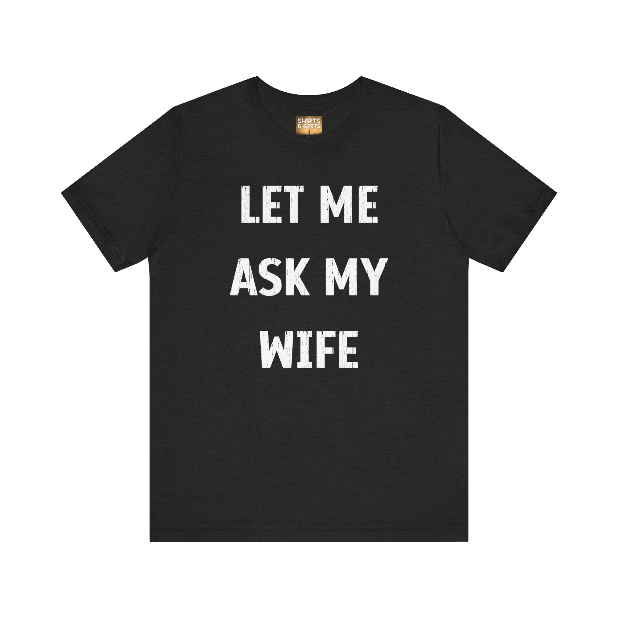 Let Me Ask My Wife Funny Boyfriend Husband Guy Man Mens Gift Bella Unisex Jersey Short Sleeve Tee