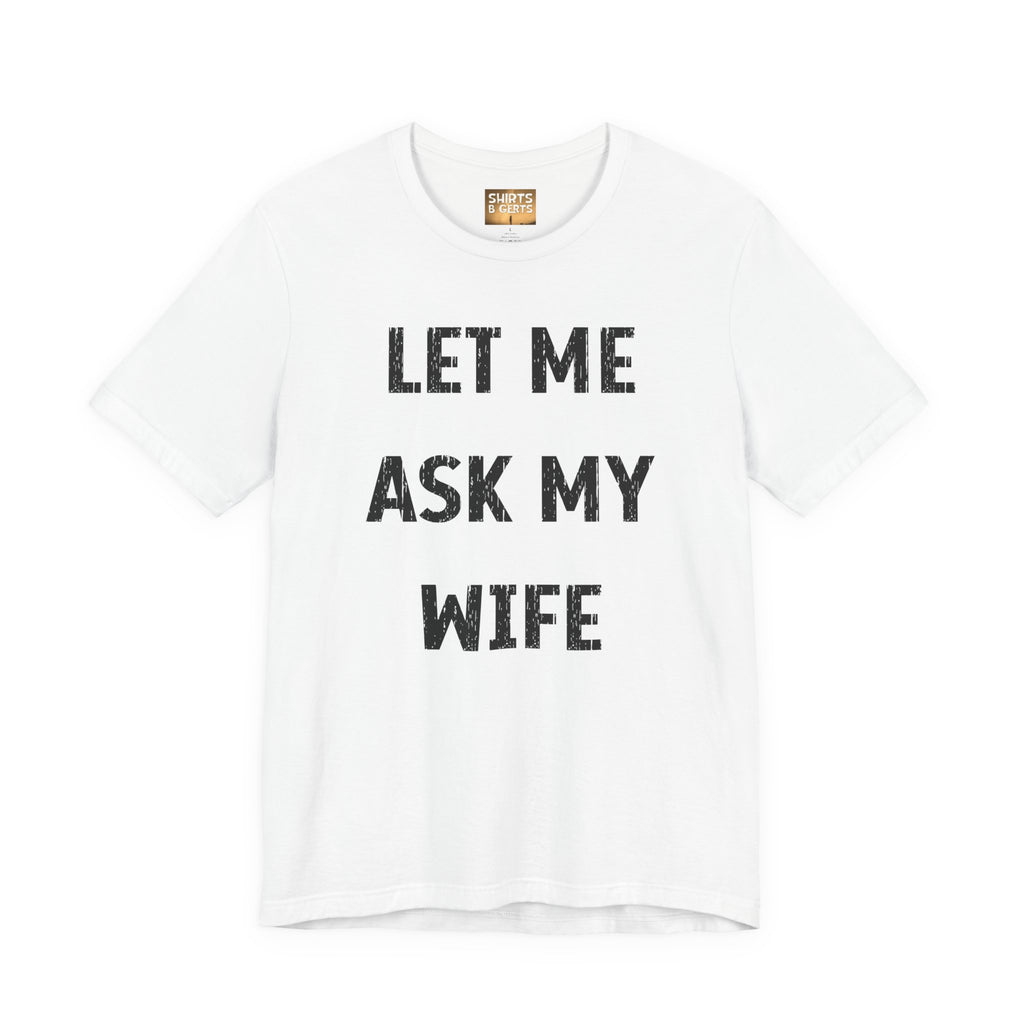 Let Me Ask My Wife Funny Boyfriend Husband Guy Man Mens Gift Bella Unisex Jersey Short Sleeve Tee