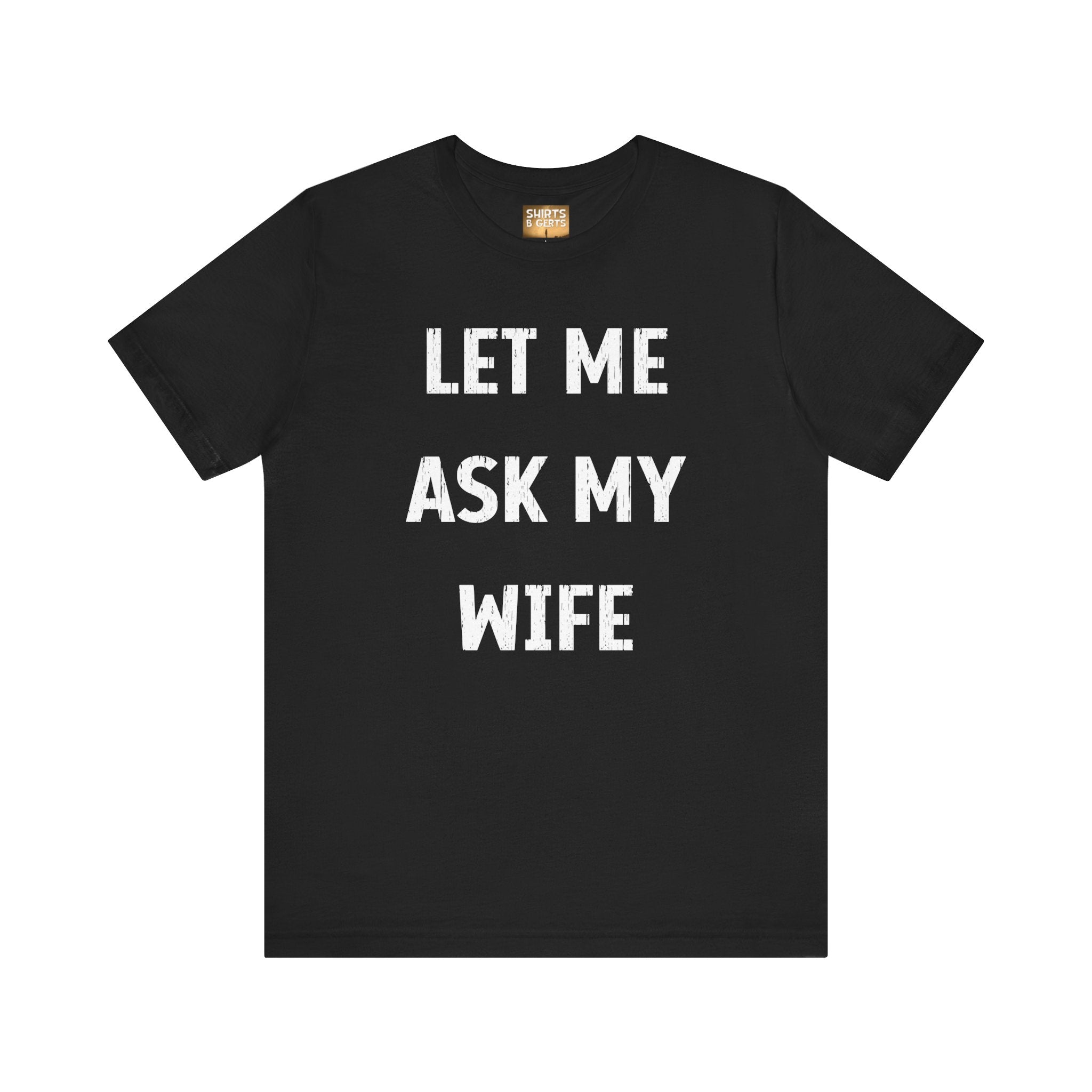 Let Me Ask My Wife Funny Boyfriend Husband Guy Man Mens Gift Bella Unisex Jersey Short Sleeve Tee