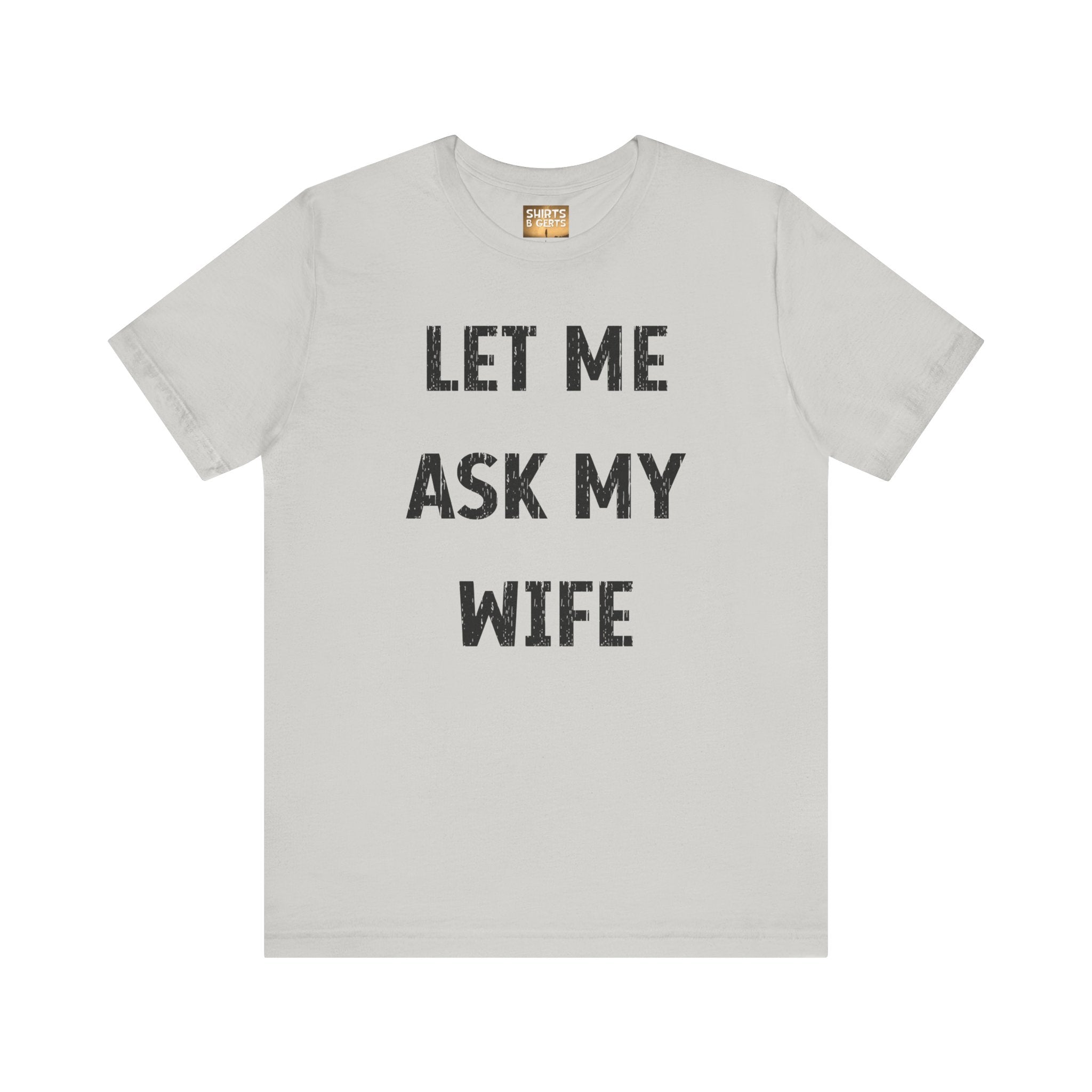 Let Me Ask My Wife Funny Boyfriend Husband Guy Man Mens Gift Bella Unisex Jersey Short Sleeve Tee